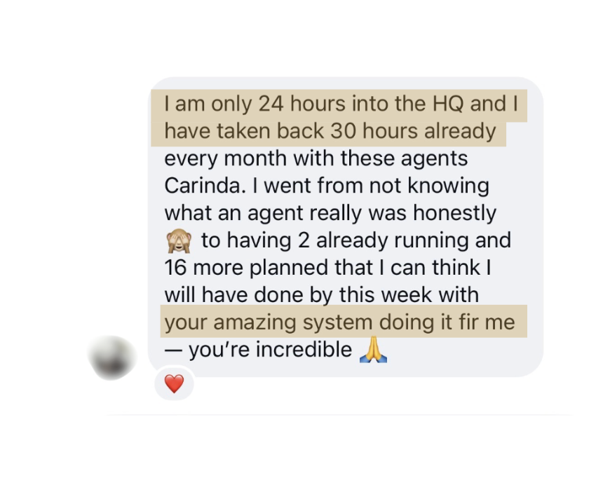 A member's message: I am only 24 hours into the HQ and I have taken back 30 hours already every month with these agents. I went from not knowing what an agent really was to having 2 already running and 16 more planned